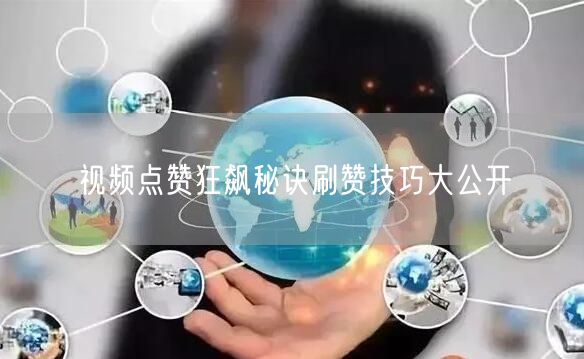 视频点赞狂飙秘诀刷赞技巧大公开