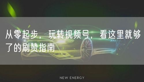 从零起步，玩转视频号，看这里就够了的刷赞指南