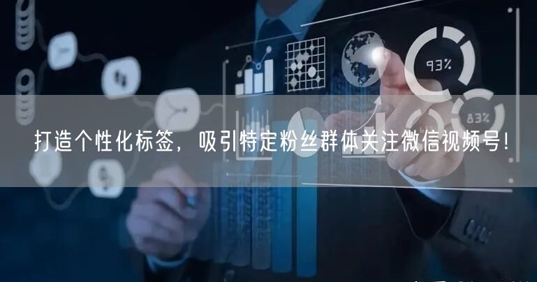 打造个性化标签，吸引特定粉丝群体关注微信视频号！