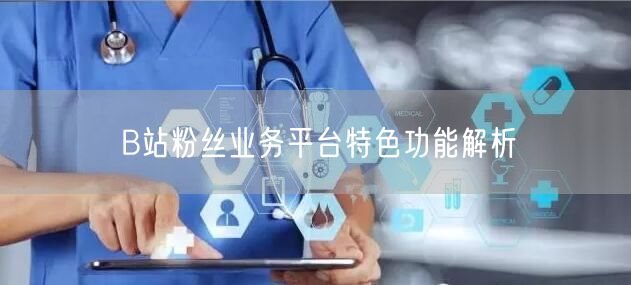B站粉丝业务平台特色功能解析