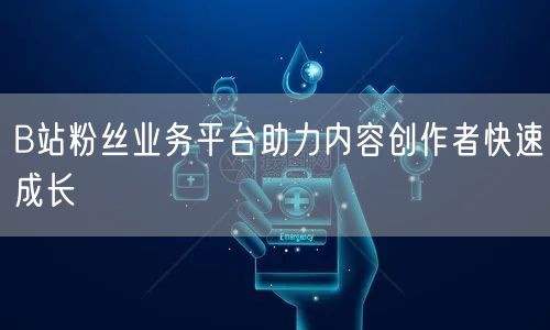 B站粉丝业务平台助力内容创作者快速成长