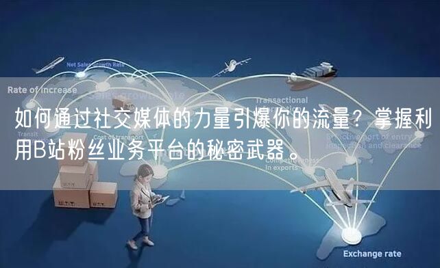 如何通过社交媒体的力量引爆你的流量？掌握利用B站粉丝业务平台的秘密武器。