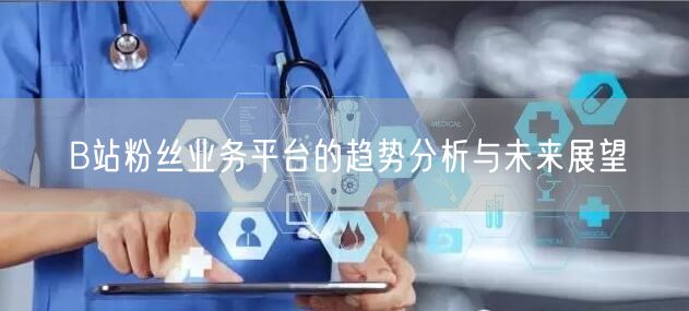 B站粉丝业务平台的趋势分析与未来展望