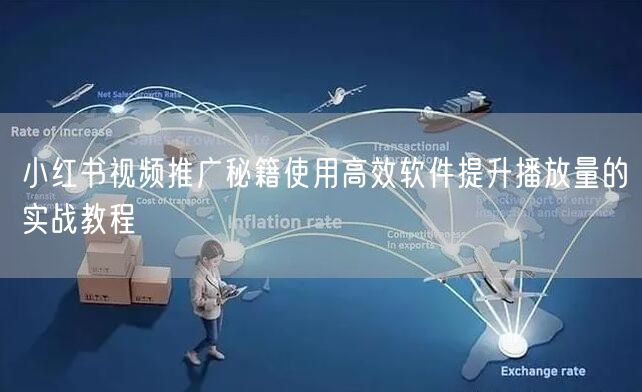 小红书视频推广秘籍使用高效软件提升播放量的实战教程
