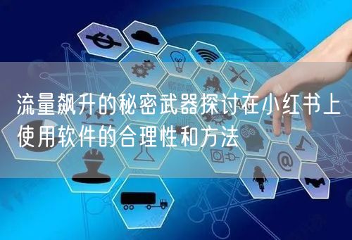 流量飙升的秘密武器探讨在小红书上使用软件的合理性和方法