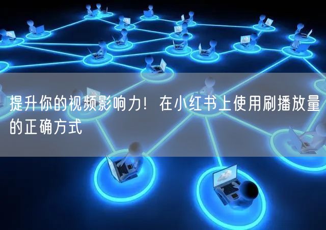 提升你的视频影响力！在小红书上使用刷播放量的正确方式