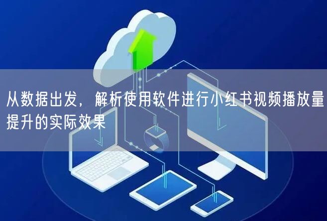 从数据出发，解析使用软件进行小红书视频播放量提升的实际效果