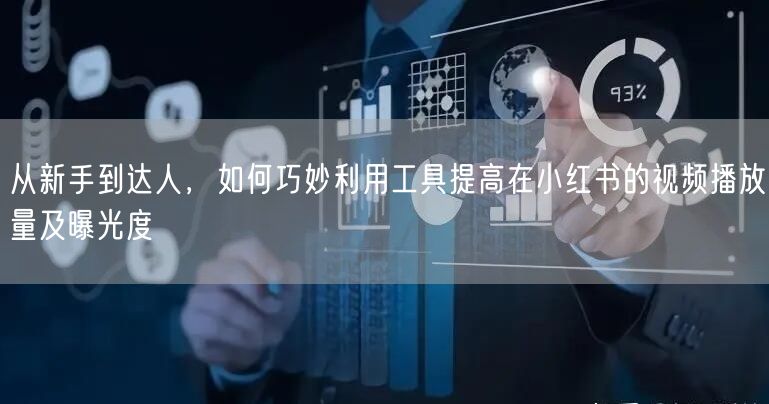 从新手到达人，如何巧妙利用工具提高在小红书的视频播放量及曝光度