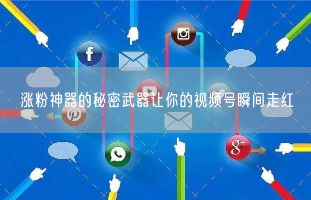 涨粉神器的秘密武器让你的视频号瞬间走红