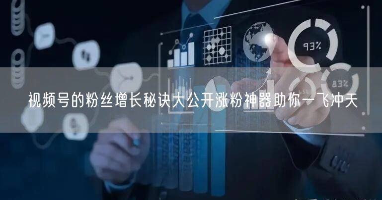 视频号的粉丝增长秘诀大公开涨粉神器助你一飞冲天