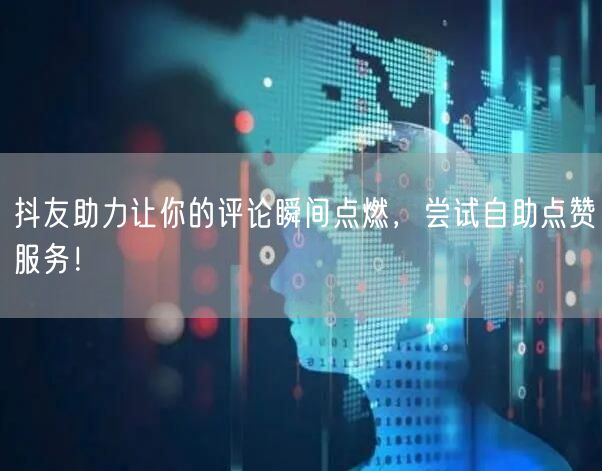 抖友助力让你的评论瞬间点燃，尝试自助点赞服务！