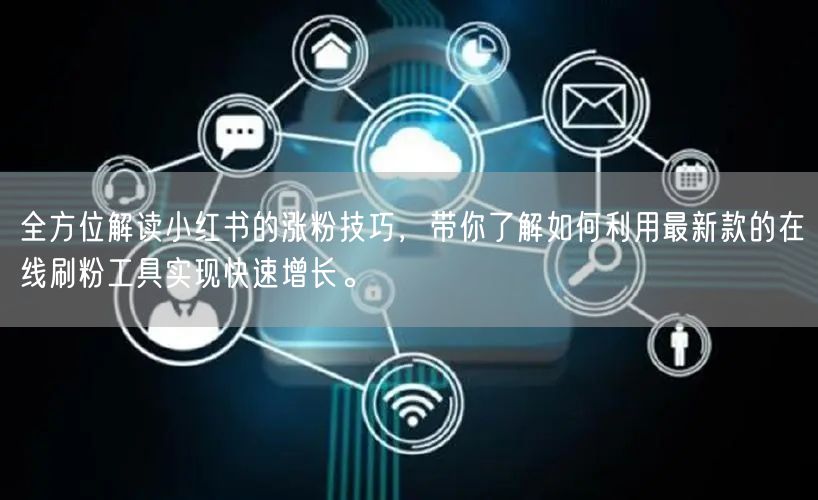 全方位解读小红书的涨粉技巧，带你了解如何利用最新款的在线刷粉工具实现快速增长。