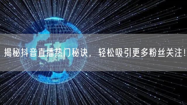 揭秘抖音直播热门秘诀，轻松吸引更多粉丝关注！